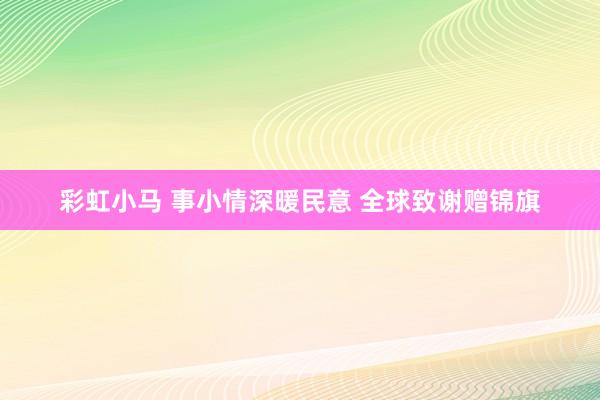 彩虹小马 事小情深暖民意 全球致谢赠锦旗