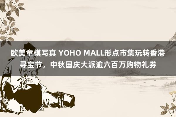 欧美童模写真 YOHO MALL形点市集玩转香港寻宝节，中秋国庆大派逾六百万购物礼券