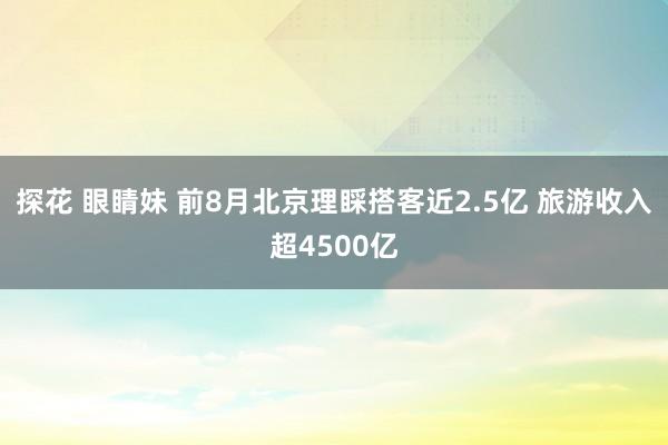 探花 眼睛妹 前8月北京理睬搭客近2.5亿 旅游收入超4500亿