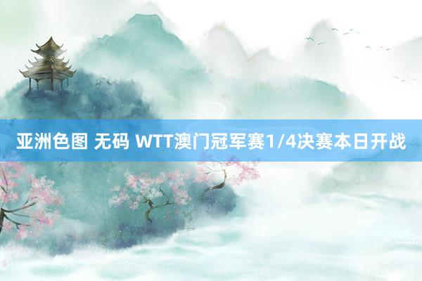 亚洲色图 无码 WTT澳门冠军赛1/4决赛本日开战