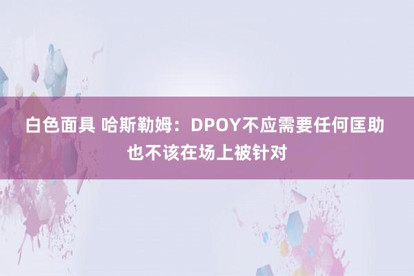 白色面具 哈斯勒姆：DPOY不应需要任何匡助 也不该在场上被针对