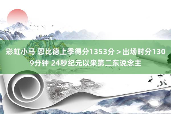 彩虹小马 恩比德上季得分1353分＞出场时分1309分钟 24秒纪元以来第二东说念主