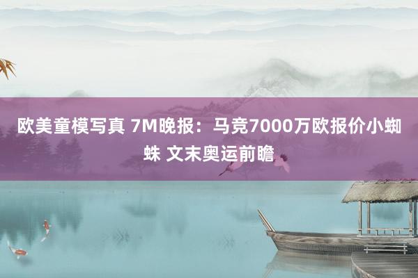 欧美童模写真 7M晚报：马竞7000万欧报价小蜘蛛 文末奥运前瞻