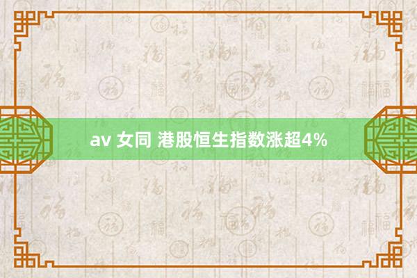 av 女同 港股恒生指数涨超4%