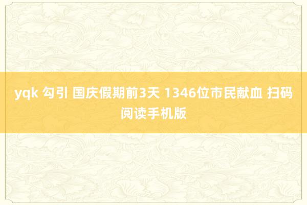 yqk 勾引 国庆假期前3天 1346位市民献血 扫码阅读手机版