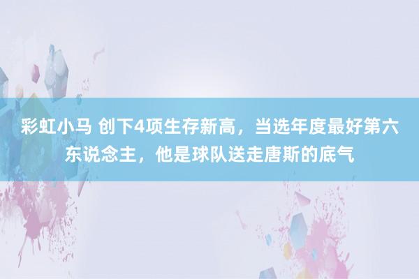 彩虹小马 创下4项生存新高，当选年度最好第六东说念主，他是球队送走唐斯的底气