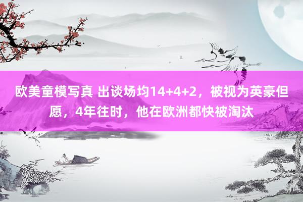 欧美童模写真 出谈场均14+4+2，被视为英豪但愿，4年往时，他在欧洲都快被淘汰