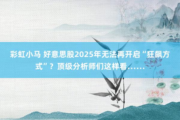 彩虹小马 好意思股2025年无法再开启“狂飙方式”？顶级分析师们这样看……