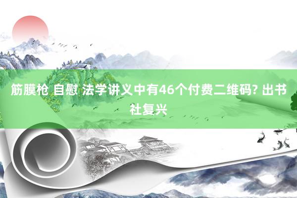 筋膜枪 自慰 法学讲义中有46个付费二维码? 出书社复兴