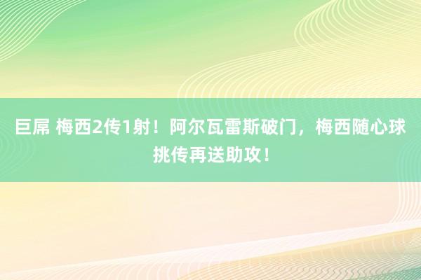 巨屌 梅西2传1射！阿尔瓦雷斯破门，梅西随心球挑传再送助攻！