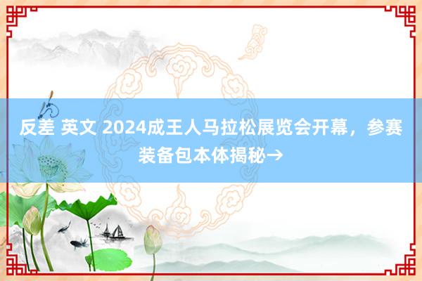 反差 英文 2024成王人马拉松展览会开幕，参赛装备包本体揭秘→