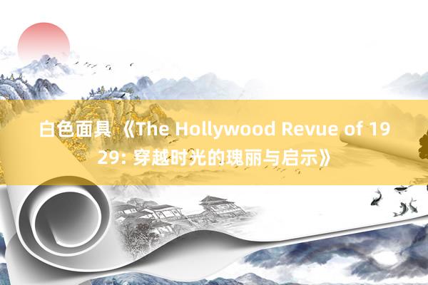 白色面具 《The Hollywood Revue of 1929: 穿越时光的瑰丽与启示》