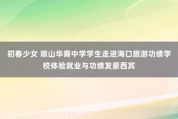 初春少女 琼山华裔中学学生走进海口旅游功绩学校体验就业与功绩发蒙西宾