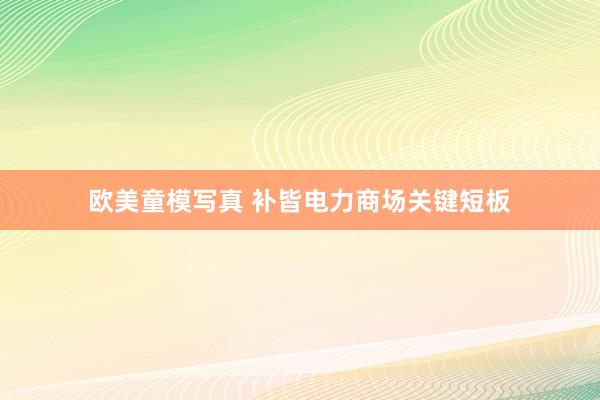 欧美童模写真 补皆电力商场关键短板