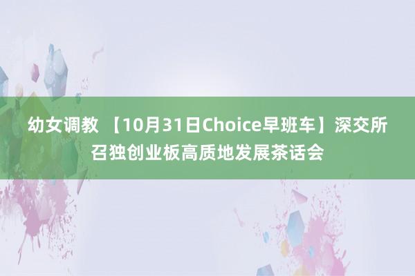 幼女调教 【10月31日Choice早班车】深交所召独创业板高质地发展茶话会