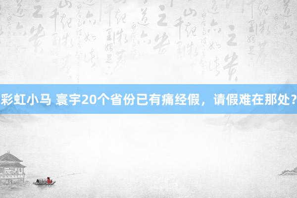 彩虹小马 寰宇20个省份已有痛经假，请假难在那处？