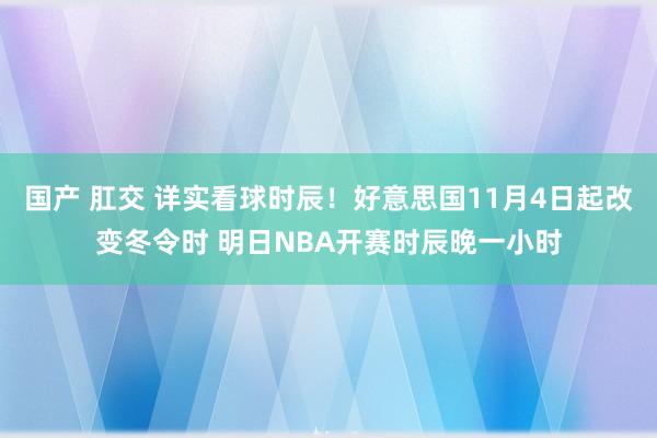 国产 肛交 详实看球时辰！好意思国11月4日起改变冬令时 明日NBA开赛时辰晚一小时