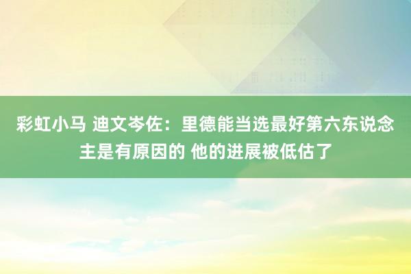 彩虹小马 迪文岑佐：里德能当选最好第六东说念主是有原因的 他的进展被低估了