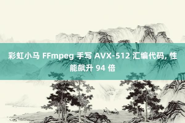 彩虹小马 FFmpeg 手写 AVX-512 汇编代码， 性能飙升 94 倍