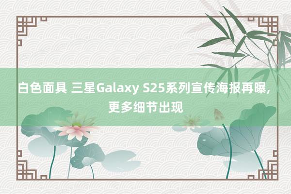 白色面具 三星Galaxy S25系列宣传海报再曝， 更多细节出现